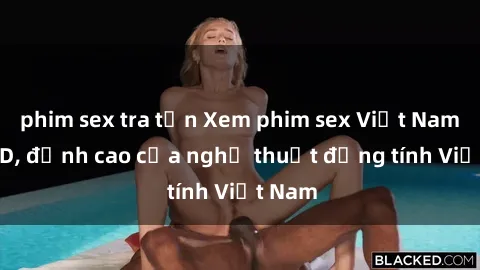 phim sex tra tấn Xem phim sex Việt Nam full HD, đỉnh cao của nghệ thuật đồng tính Việt Nam