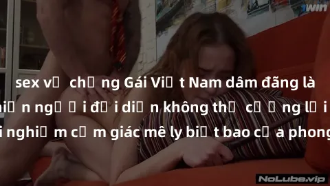 sex vợ chồng Gái Việt Nam dâm đãng làm tình say đắm, khiến người đối diện không thể cưỡng lại được. Hãy trải nghiệm cảm giác mê ly biết bao của phong cách yêu đương đậm chất dân tộc!