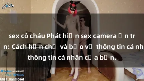 sex cô cháu Phát hiện sex camera ẩn trong khách sạn: Cách hạn chế và bảo vệ thông tin cá nhân của bạn.