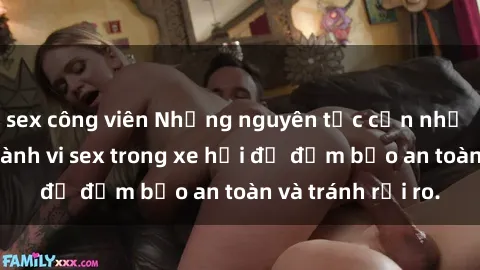 sex công viên Những nguyên tắc cần nhớ khi thực hiện hành vi sex trong xe hơi để đảm bảo an toàn và tránh rủi ro.