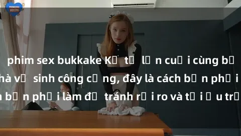 phim sex bukkake Kể từ lần cuối cùng bạn thực hành sex nhà vệ sinh công cộng, đây là cách bạn phải làm để tránh rủi ro và tối ưu trải nghiệm.