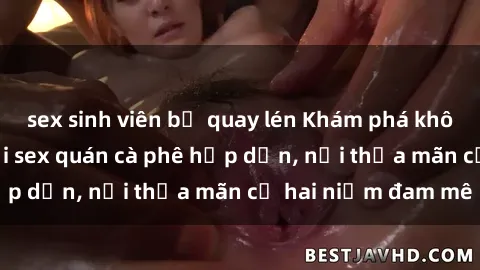 sex sinh viên bị quay lén Khám phá không gian độc đáo tại sex quán cà phê hấp dẫn, nơi thỏa mãn cả hai niềm đam mê