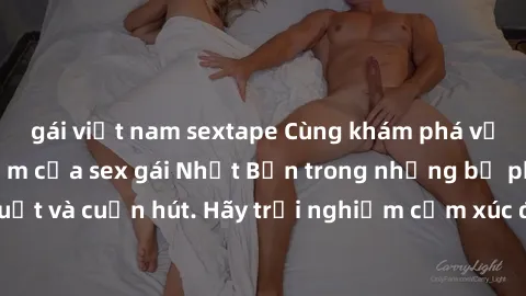 gái việt nam sextape Cùng khám phá vẻ đẹp và sức gợi cảm của sex gái Nhật Bản trong những bộ phim đầy nghệ thuật và cuốn hút. Hãy trải nghiệm cảm xúc đầy mới mẻ và sống động từ những cảnh quay tinh tế