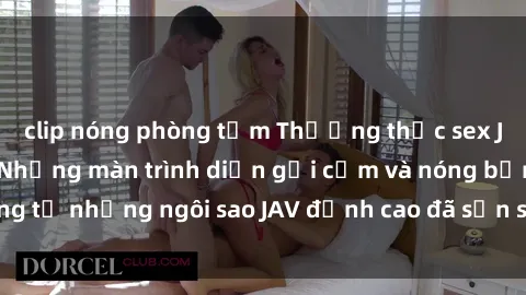 clip nóng phòng tắm Thưởng thức sex JAV idol miễn phí: Những màn trình diễn gợi cảm và nóng bỏng từ những ngôi sao JAV đỉnh cao đã sẵn sàng để bạn khám phá.