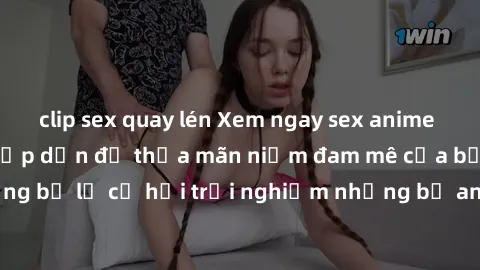 clip sex quay lén Xem ngay sex anime vietsub cực hot và hấp dẫn để thỏa mãn niềm đam mê của bạn! Đừng bỏ lỡ cơ hội trải nghiệm những bộ anime đỉnh cao chỉ có tại đây!