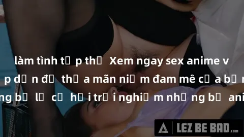 làm tình tập thể Xem ngay sex anime vietsub cực hot và hấp dẫn để thỏa mãn niềm đam mê của bạn! Đừng bỏ lỡ cơ hội trải nghiệm những bộ anime đỉnh cao chỉ có tại đây!
