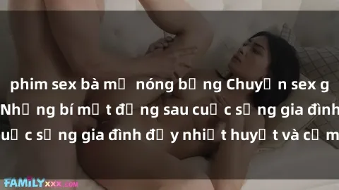 phim sex bà mẹ nóng bỏng Chuyện sex gái Việt có chồng: Những bí mật đằng sau cuộc sống gia đình đầy nhiệt huyết và cảm xúc