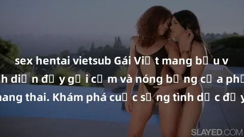 sex hentai vietsub Gái Việt mang bầu và làm tình: Màn trình diễn đầy gợi cảm và nóng bỏng của phụ nữ mang thai. Khám phá cuộc sống tình dục đầy hấp dẫn và mới lạ của họ!