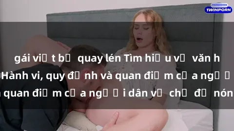 gái việt bị quay lén Tìm hiểu về văn hóa sex ở Việt Nam: Hành vi, quy định và quan điểm của người dân về chủ đề nóng
