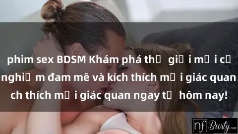 phim sex BDSM Khám phá thế giới mới của sex online: trải nghiệm đam mê và kích thích mọi giác quan ngay từ hôm nay!