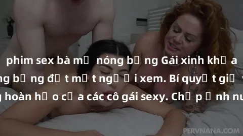 phim sex bà mẹ nóng bỏng Gái xinh khỏa thân khoe dáng nóng bỏng đốt mắt người xem. Bí quyết giữ vóc dáng hoàn hảo của các cô gái sexy. Chụp ảnh nude tự tin không sợ lộ hàng.