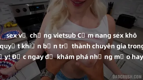 sex vợ chồng vietsub Cẩm nang sex không che: Những bí quyết khiến bạn trở thành chuyên gia trong chuyện ấy! Đọc ngay để khám phá những mẹo hay và bí quyết tình dục không che.