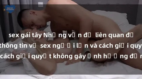 sex gái tây Những vấn đề liên quan đến việc tiếp cận thông tin về sex người lớn và cách giải quyết không gây ảnh hưởng đến trẻ em