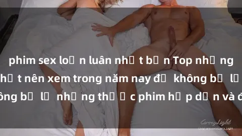 phim sex loạn luân nhật bản Top những bộ phim sex hay nhất nên xem trong năm nay để không bỏ lỡ những thước phim hấp dẫn và đầy kịch tính.