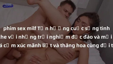 phim sex milf Tận hưởng cuộc sống tình dục online không che với những trải nghiệm độc đáo và mới lạ. Khám phá cảm xúc mãnh liệt và thăng hoa cùng đối tác tại các trang web chuyên nghiệp.