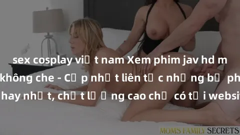 sex cosplay việt nam Xem phim jav hd miễn phí đỉnh cao không che - Cập nhật liên tục những bộ phim sex hay nhất, chất lượng cao chỉ có tại website chuyên nghiệp hàng đầu.