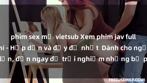 phim sex mỹ vietsub Xem phim jav full HD online miễn phí - Hấp dẫn và đầy đủ nhất  Dành cho người lớn, đến ngay để trải nghiệm những bộ phim hấp dẫn và hấp dẫn.