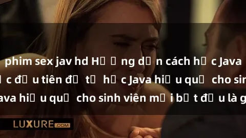 phim sex jav hd Hướng dẫn cách học Java cho sinh viên: Bước đầu tiên để tự học Java hiệu quả cho sinh viên mới bắt đầu là gì?