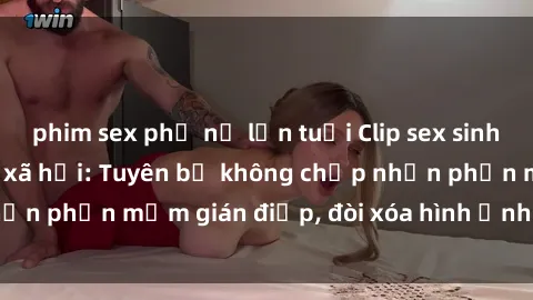 phim sex phụ nữ lớn tuổi Clip sex sinh viên gây sốt mạng xã hội: Tuyên bố không chấp nhận phần mềm gián điệp, đòi xóa hình ảnh trên internet