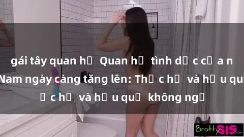 gái tây quan hệ Quan hệ tình dục của nữ sinh Việt Nam ngày càng tăng lên: Thực hư và hậu quả không ngờ