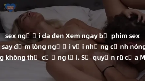 sex người da đen Xem ngay bộ phim sex milf hot nhất, làm say đắm lòng người với những cảnh nóng bỏng không thể cưỡng lại. Sự quyến rũ của MILF sẽ khiến bạn mãnh liệt!