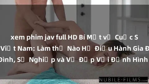 xem phim jav full HD Bí Mật về Cuộc Sống Của Các MILF Việt Nam: Làm thế Nào Họ Điều Hành Gia Đình, Sự Nghiệp và Vẻ Đẹp Với Định Hình Văn Hóa Đương Đại