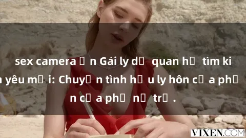 sex camera ẩn Gái ly dị quan hệ tìm kiếm tình yêu mới: Chuyện tình hậu ly hôn của phụ nữ trẻ.
