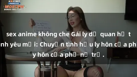 sex anime không che Gái ly dị quan hệ tìm kiếm tình yêu mới: Chuyện tình hậu ly hôn của phụ nữ trẻ.