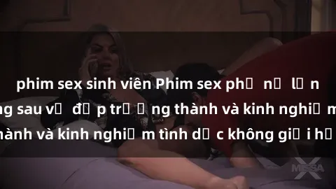 phim sex sinh viên Phim sex phụ nữ lớn tuổi: Sức hút đằng sau vẻ đẹp trưởng thành và kinh nghiệm tình dục không giới hạn