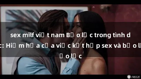 sex milf việt nam Bạo lực trong tình dục: Hiểm họa của việc kết hợp sex và bạo lực