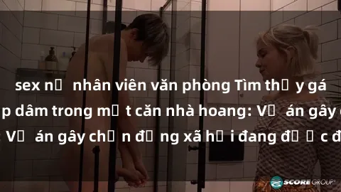 sex nữ nhân viên văn phòng Tìm thấy gái bị trói và bị hiếp dâm trong một căn nhà hoang: Vụ án gây chấn động xã hội đang được điều tra vào.