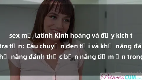 sex mỹ latinh Kinh hoàng và đầy kích thích với phim sex tra tấn: Câu chuyện đen tối và khả năng đánh thức bản năng tiềm ẩn trong con người