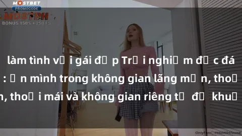 làm tình với gái đẹp Trải nghiệm độc đáo tại sex nhà nghỉ: ẩn mình trong không gian lãng mạn, thoải mái và không gian riêng tư để khuấy động tình ái.