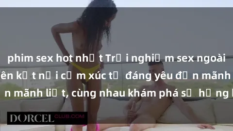phim sex hot nhất Trải nghiệm sex ngoài trời: Khi thiên nhiên kết nối cảm xúc từ đáng yêu đến mãnh liệt, cùng nhau khám phá sự hứng khởi và thú vị.