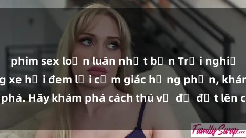 phim sex loạn luân nhật bản Trải nghiệm mới lạ: Sex trong xe hơi đem lại cảm giác hưng phấn, khám phá. Hãy khám phá cách thú vị để đốt lên cảm xúc trong cuộc tình!