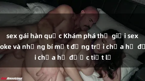 sex gái hàn quốc Khám phá thế giới sex quán karaoke và những bí mật động trời chưa hề được tiết lộ