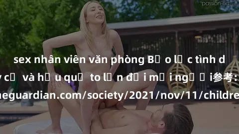 sex nhân viên văn phòng Bạo lực tình dục trong nhóm: nguy cơ và hậu quả to lớn đối mọi người参考: https://www.theguardian.com/society/2021/nov/11/children-as-young-as-four-are-being-sexually-abused-by-g