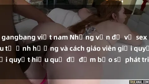gangbang việt nam Những vấn đề về sex học sinh: Các yếu tố ảnh hưởng và cách giáo viên giải quyết hiệu quả để đảm bảo sự phát triển toàn diện.