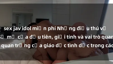 sex jav idol miễn phí Những điều thú vị về sex ở Bắc Âu: Sự mở cửa đầu tiên, giới tính và vai trò quan trọng của giáo dục tình dục trong các quốc gia này.