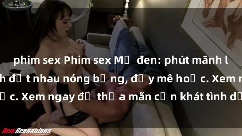phim sex Phim sex Mỹ đen: phút mãnh liệt với những cảnh địt nhau nóng bỏng, đầy mê hoặc. Xem ngay để thỏa mãn cơn khát tình dục của bạn!