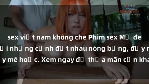 sex việt nam không che Phim sex Mỹ đen: phút mãnh liệt với những cảnh địt nhau nóng bỏng, đầy mê hoặc. Xem ngay để thỏa mãn cơn khát tình dục của bạn!