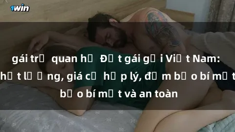 gái trẻ quan hệ Đặt gái gọi Việt Nam: Dịch vụ chất lượng, giá cả hợp lý, đảm bảo bí mật và an toàn