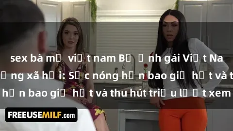 sex bà mẹ việt nam Bộ ảnh gái Việt Nam nude gây sốt mạng xã hội: Sắc nóng hơn bao giờ hết và thu hút triệu lượt xem