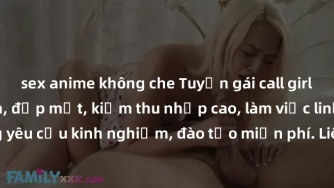sex anime không che Tuyển gái call girl Việt Nam gợi cảm, đẹp mắt, kiếm thu nhập cao, làm việc linh hoạt, không yêu cầu kinh nghiệm, đào tạo miễn phí. Liên hệ ngay để biết thêm chi tiết!