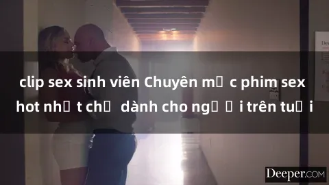 clip sex sinh viên Chuyên mục phim sex hot nhất chỉ dành cho người trên tuổi
