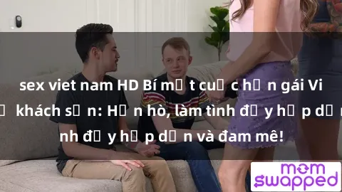 sex viet nam HD Bí mật cuộc hẹn gái Việt lần đầu ở khách sạn: Hẹn hò, làm tình đầy hấp dẫn và đam mê!