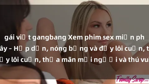 gái việt gangbang Xem phim sex miễn phí online ngay tại đây – Hấp dẫn, nóng bỏng và đầy lôi cuốn, thỏa mãn mọi người và thú vui của bạn!