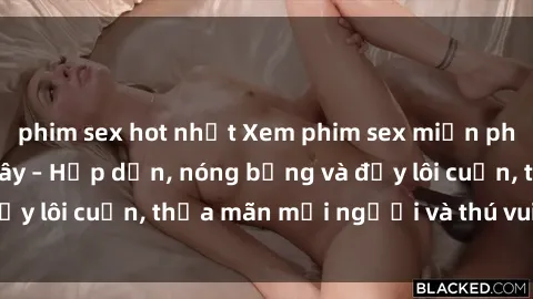 phim sex hot nhất Xem phim sex miễn phí online ngay tại đây – Hấp dẫn, nóng bỏng và đầy lôi cuốn, thỏa mãn mọi người và thú vui của bạn!