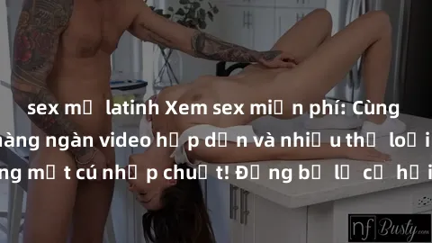 sex mỹ latinh Xem sex miễn phí: Cùng trải nghiệm với hàng ngàn video hấp dẫn và nhiều thể loại đa dạng chỉ trong một cú nhấp chuột! Đừng bỏ lỡ cơ hội thưởng thức tuyệt vời này ngay hôm nay!