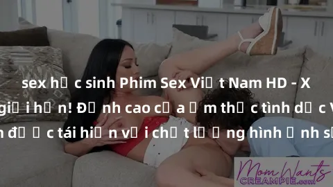 sex học sinh Phim Sex Việt Nam HD - Xem ngay và không giới hạn! Đỉnh cao của ẩm thực tình dục Việt Nam được tái hiện với chất lượng hình ảnh sắc nét. Hãy thưởng thức ngay!